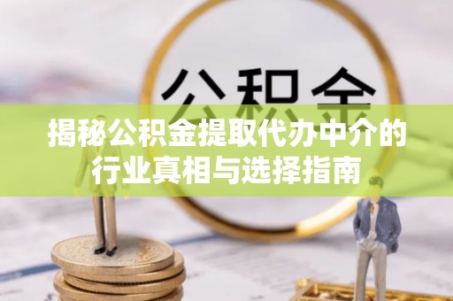 曲松揭秘公积金提取代办中介的行业真相与选择指南