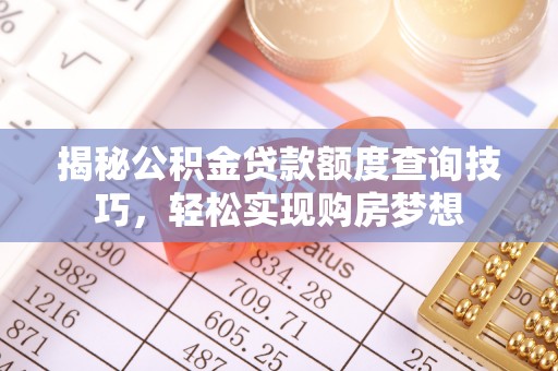 曲松揭秘公积金贷款额度查询技巧，轻松实现购房梦想