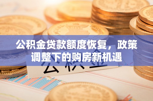 曲松公积金贷款额度恢复，政策调整下的购房新机遇