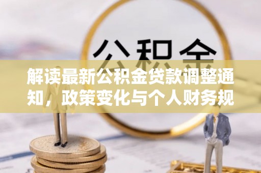 曲松解读最新公积金贷款调整通知，政策变化与个人财务规划的影响