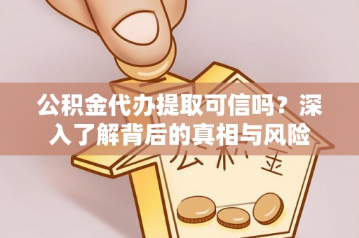 曲松公积金代办提取可信吗？深入了解背后的真相与风险