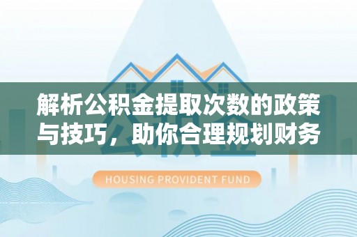 曲松解析公积金提取次数的政策与技巧，助你合理规划财务未来
