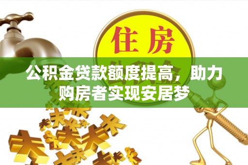 曲松公积金贷款额度提高，助力购房者实现安居梦
