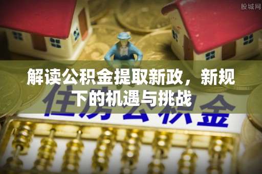 曲松解读公积金提取新政，新规下的机遇与挑战