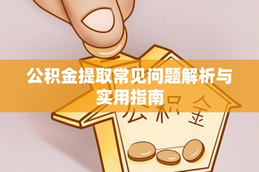曲松公积金提取常见问题解析与实用指南