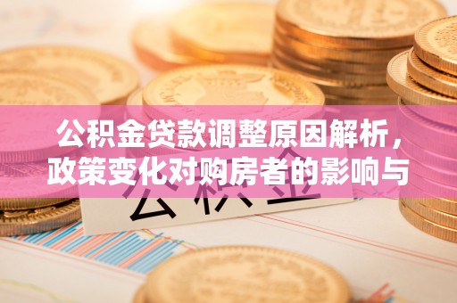 曲松公积金贷款调整原因解析，政策变化对购房者的影响与应对