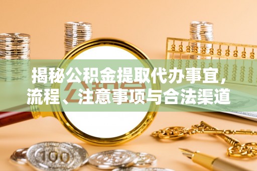 曲松揭秘公积金提取代办事宜，流程、注意事项与合法渠道