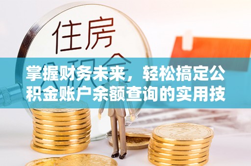 曲松掌握财务未来，轻松搞定公积金账户余额查询的实用技巧