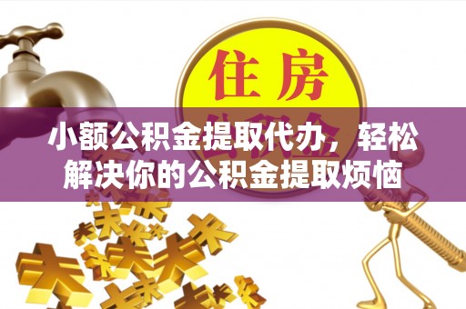 曲松小额公积金提取代办，轻松解决你的公积金提取烦恼