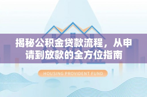 曲松揭秘公积金贷款流程，从申请到放款的全方位指南