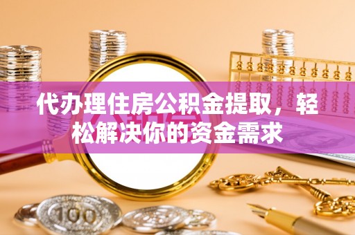 曲松代办理住房公积金提取，轻松解决你的资金需求