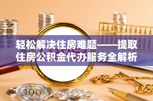 曲松轻松解决住房难题——提取住房公积金代办服务全解析