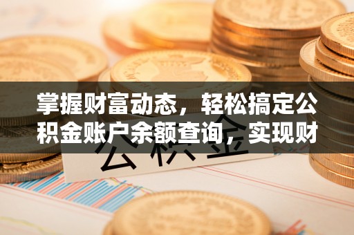 曲松掌握财富动态，轻松搞定公积金账户余额查询，实现财务自由第一步