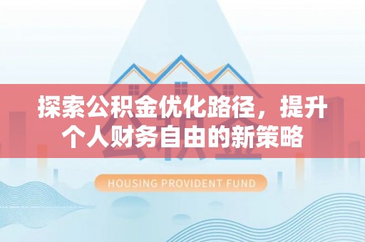 曲松探索公积金优化路径，提升个人财务自由的新策略