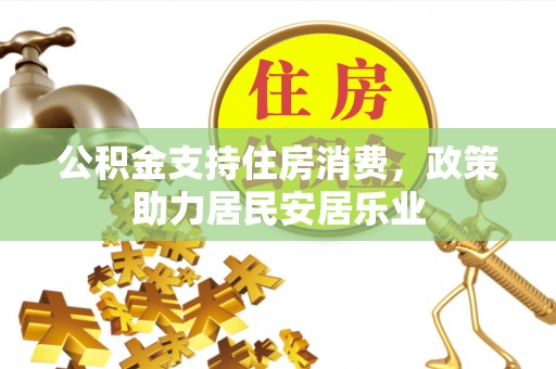 曲松公积金支持住房消费，政策助力居民安居乐业
