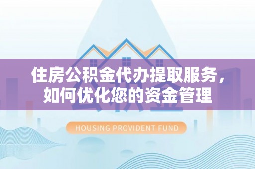 曲松住房公积金代办提取服务，如何优化您的资金管理