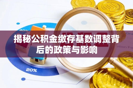 曲松揭秘公积金缴存基数调整背后的政策与影响