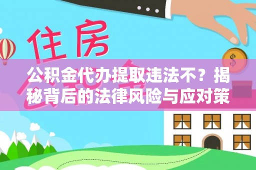 曲松公积金代办提取违法不？揭秘背后的法律风险与应对策略