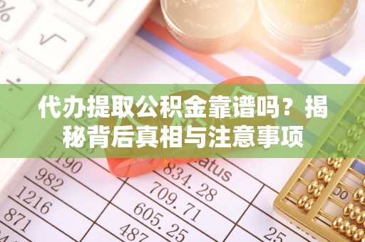 曲松代办提取公积金靠谱吗？揭秘背后真相与注意事项