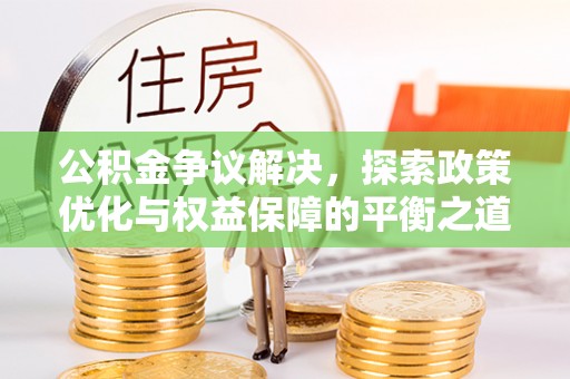 曲松公积金争议解决，探索政策优化与权益保障的平衡之道