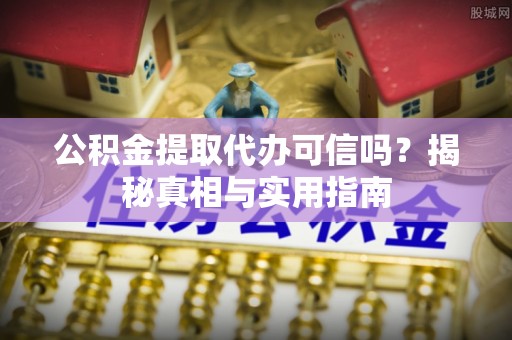 曲松公积金提取代办可信吗？揭秘真相与实用指南