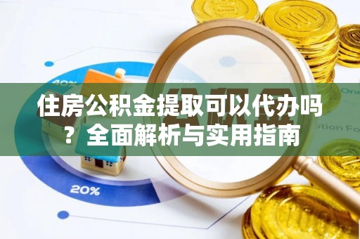曲松住房公积金提取可以代办吗？全面解析与实用指南