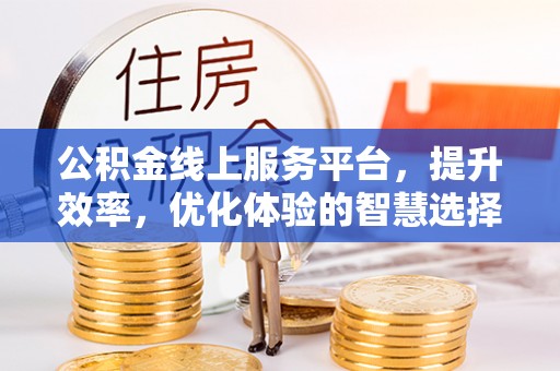 曲松公积金线上服务平台，提升效率，优化体验的智慧选择