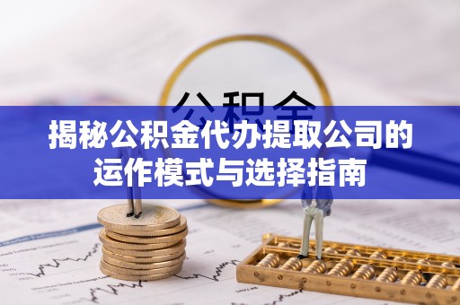 曲松揭秘公积金代办提取公司的运作模式与选择指南