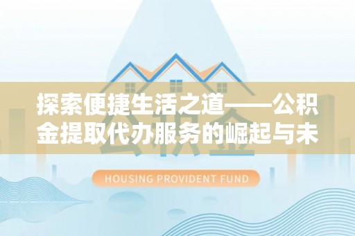 曲松探索便捷生活之道——公积金提取代办服务的崛起与未来