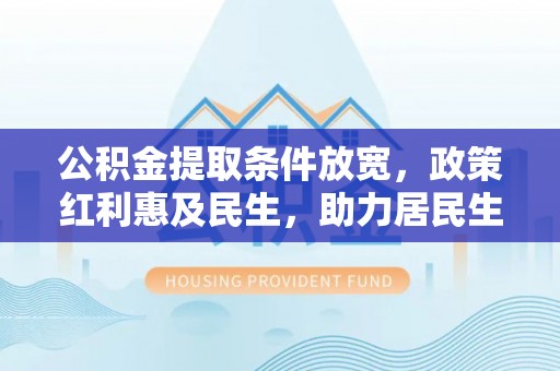 曲松公积金提取条件放宽，政策红利惠及民生，助力居民生活质量提升