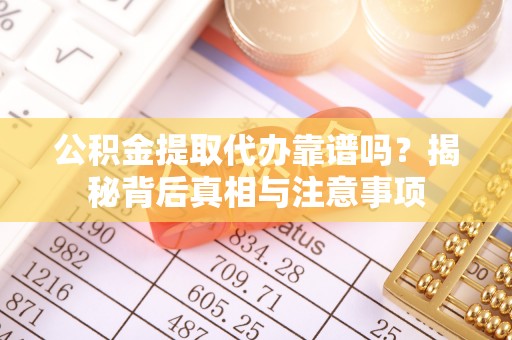 曲松公积金提取代办靠谱吗？揭秘背后真相与注意事项
