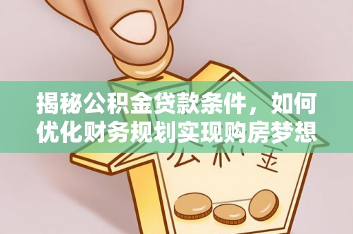 曲松揭秘公积金贷款条件，如何优化财务规划实现购房梦想