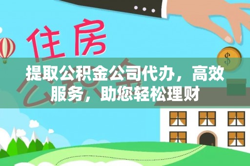 曲松提取公积金公司代办，高效服务，助您轻松理财