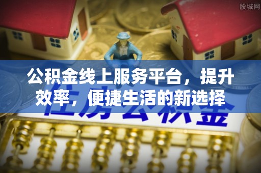 曲松公积金线上服务平台，提升效率，便捷生活的新选择