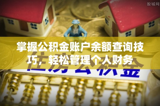 曲松掌握公积金账户余额查询技巧，轻松管理个人财务