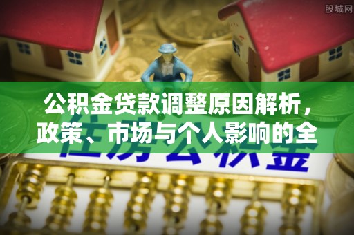 曲松公积金贷款调整原因解析，政策、市场与个人影响的全面解读