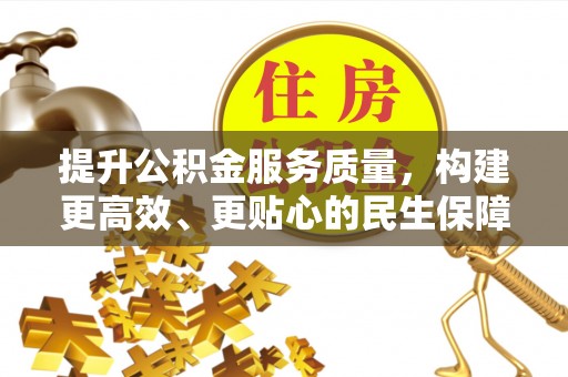 曲松提升公积金服务质量，构建更高效、更贴心的民生保障体系