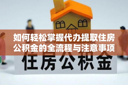 曲松如何轻松掌握代办提取住房公积金的全流程与注意事项
