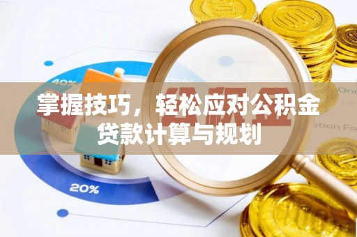 曲松掌握技巧，轻松应对公积金贷款计算与规划