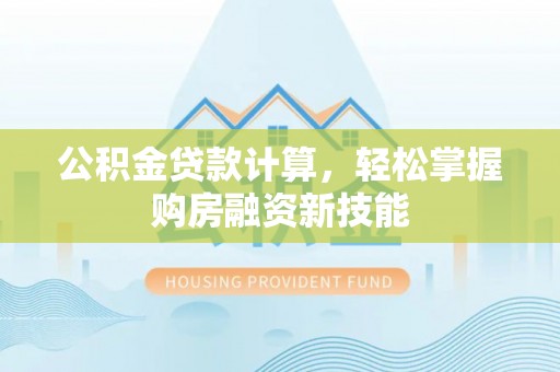 曲松公积金贷款计算，轻松掌握购房融资新技能