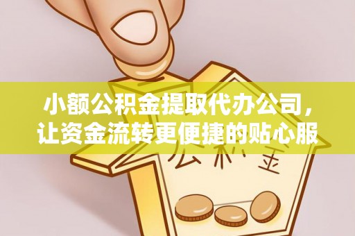 曲松小额公积金提取代办公司，让资金流转更便捷的贴心服务