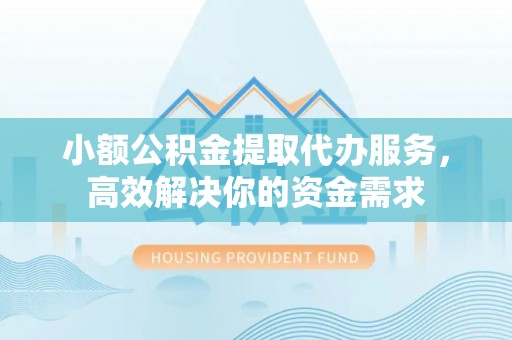 曲松小额公积金提取代办服务，高效解决你的资金需求