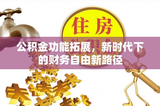 曲松公积金功能拓展，新时代下的财务自由新路径