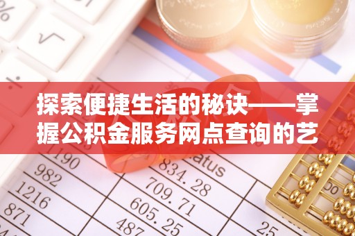 曲松探索便捷生活的秘诀——掌握公积金服务网点查询的艺术
