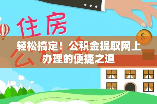 曲松轻松搞定！公积金提取网上办理的便捷之道