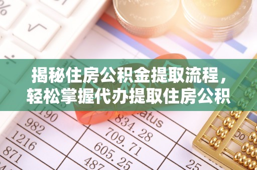 曲松揭秘住房公积金提取流程，轻松掌握代办提取住房公积金技巧