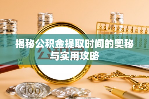 曲松揭秘公积金提取时间的奥秘与实用攻略