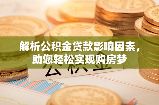 曲松解析公积金贷款影响因素，助您轻松实现购房梦