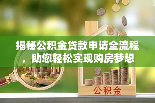 曲松揭秘公积金贷款申请全流程，助您轻松实现购房梦想