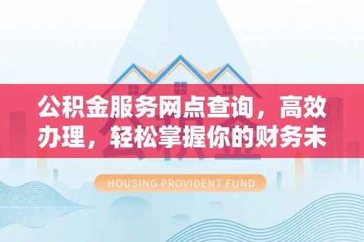 曲松公积金服务网点查询，高效办理，轻松掌握你的财务未来
